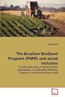 The Brazilian Biodiesel Program (PNPB) and social inclusion: A multi-level study of family farmers' participation in the Brazilian Biodiesel Program in the State of Piaui, Brazil 3639325451 Book Cover