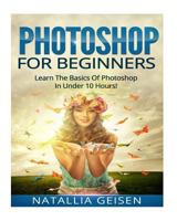 Photoshop for Beginners - Learn the Basics of Photoshop in Under 10 Hours! 1523816147 Book Cover