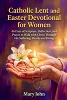 CATHOLIC LENT AND EASTER DEVOTIONAL FOR WOMEN: 48 Days of Scripture, Reflection, And Prayer to Walk with Christ Through His Suffering, Death, And Rising B0GQ456W1P Book Cover