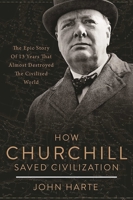 How Churchill Saved Civilization: The Epic Story of 13 Years That Almost Destroyed the Civilized World 1510712372 Book Cover