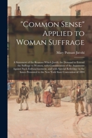 Common Sense Applied To Woman Suffrage: A Statement Of The Reasons Which Justify The Demand To Extend The Suffrage Of Women 1015127290 Book Cover