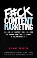 F#ck Content Marketing: Focus on Content Experience to Drive Demand, Revenue & Relationships 154451364X Book Cover