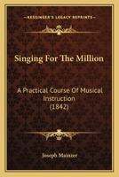 Singing For The Million: A Practical Course Of Musical Instruction 1120707838 Book Cover