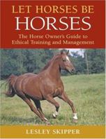 Let Horses Be Horses: The Horse Owner's Guide to Ethical Training and Management 0851319025 Book Cover
