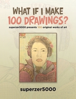 What If I Make 100 Drawings? : Superzer5000 Presents 100 Original Works of Art 1728338433 Book Cover