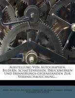 Ausstellung Von Autographen, Bildern, Schattenrissen, Druckwerken Und Erinnerungs-Gegenstanden Zur Veranschaulichung... 127969484X Book Cover