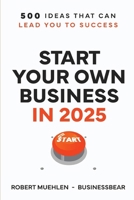 START YOUR OWN BUSINESS IN 2025: 500 Ideas That Can Lead You To Success B0DPR8T7Z8 Book Cover