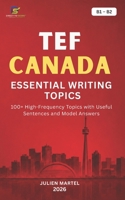 TEF CANADA ESSENTIAL WRITING TOPICS B1– B2: 100+ High-Frequency Topics with Useful Sentences and Model Answers B0H3TZQ4JB Book Cover