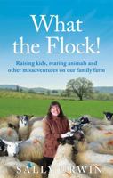 What the Flock!: Raising kids, rearing animals and other misadventures on our family farm 1909770779 Book Cover