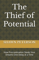 The Thief of Potential: How Procrastination Steals Your Dreams One Delay at a Time B0FG1YM6QL Book Cover