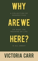 Why Are We Here?: A Collection of Perspectives on What the Meaning of Life Is All About 1982296852 Book Cover
