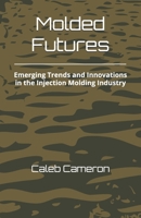 Molded Futures: Emerging Trends and Innovations in the Injection Molding Industry B0F2TF142H Book Cover