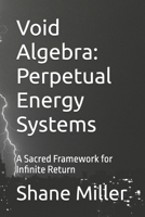 Void Algebra: Perpetual Energy Systems: A Sacred Framework for Infinite Return B0F676L265 Book Cover