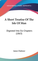 A Short Treatise Of The Isle Of Man: Digested Into Six Chapters 1437467652 Book Cover