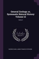 General Zoology; or, Systematic Natural History Volume 12; Series 2 1378636198 Book Cover