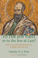 To the Jew First or to the Jew at Last?: Romans A: 16C and Jewish Missional Priority in Dialogue with Jews for Jesus 1620328259 Book Cover