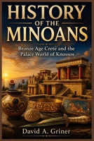 History of the Minoans: Bronze Age Crete and the Palace World of Knossos B0GZV5411K Book Cover