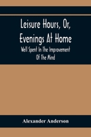 Leisure Hours, Or, Evenings At Home; Well Spent In The Improvement Of The Mind 9354368379 Book Cover