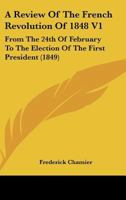A Review Of The French Revolution Of 1848 V1: From The 24th Of February To The Election Of The First President 1436747465 Book Cover