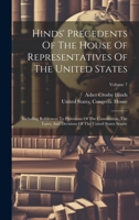 Hinds' Precedents Of The House Of Representatives Of The United States: Including References To Provisions Of The Constitution, The Laws, And Decisions Of The United States Senate; Volume 7 1020233931 Book Cover