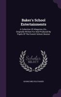 Baker's School Entertainments: A Collection of Allegories, Etc., Originally Written for and Produced by Pupils of the Everett School, Boston 1354809084 Book Cover