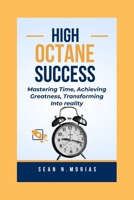 HIGH-OCTANE SUCCESS: Mastering Time, Achieving Greatness, Transforming Into reality. B0CKB3YHLQ Book Cover