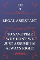 I'm A Legal Assistant To Save Time Why Don't We Just Assume I'm Always Right: Perfect Gag Gift For A Legal Assistant Who Happens To Be Always Be ... Format | Office | Birthday | Christmas | Xmas 1676882952 Book Cover