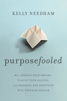 Purposefooled: Why Chasing Your Dreams, Finding Your Calling, and Reaching for Greatness Will Never Be Enough 1400241618 Book Cover