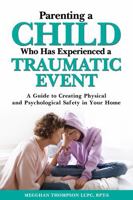 Parenting a Child Who has Experienced a Traumatic Event: A Guide to Creating Physical and Psychological Safety in Your Home B0F4L1GFBR Book Cover
