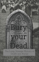 Bury your Dead: The Long, Strange History of Death and Burial B09BYB9LVH Book Cover