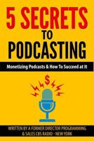 5 Secrets To Podcasting: Monetizing Podcasts & How To Succeed At It 1496137469 Book Cover