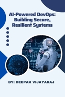 AI-POWERED DEVOPS: BUILDING SECURE, RESILIENT SYSTEMS 0645966614 Book Cover