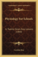 Physiology For Schools: In Twenty-Seven Easy Lessons 0469047739 Book Cover