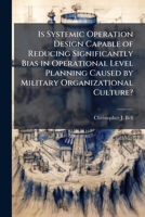 Is Systemic Operation Design Capable of Reducing Significantly Bias in Operational Level Planning Caused by Military Organizational Culture? 1288274203 Book Cover