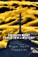 God Never Meant Prayer To Be A Mystery! 1535462140 Book Cover