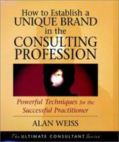 How to Establish a Unique Brand in the Consulting Profession: Powerful Techniques for the Successful Practitioner 0787955132 Book Cover