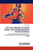 The Two Worlds of South Africa: Can Nationalization Be the Solution: An analysis of the political economy in post apartheid South Africa and the role of the mining industry 3848425173 Book Cover