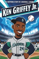 Ken Griffey Jr.: The Inspiring Story of a Baseball Legend- An Ultimate Biography for Kids About the Home Run King, Gold Glove Winner, and Hall of Fame Icon. B0F1XM9X4S Book Cover
