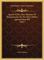 Speech Of Mr. Chas. Hudson, Of Massachusetts, On The Three Million Appropriation Bill 1169386415 Book Cover