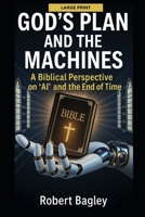 God’s Plan and the Machines:: A Biblical Perspective on AI and the Final Days (AI, God's Plan and the Antichrist) B0FJ8JNY29 Book Cover