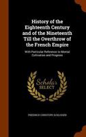 History of the Eighteenth Century and of the Nineteenth Till the Overthrow of the French Empire: With Particular Reference to Mental Cultivation and Progress 1357062516 Book Cover