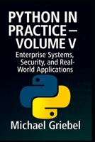 Python in Practice – Volume V: Enterprise Systems, Security, and Real-World Applications B0FL1ZLV4N Book Cover