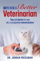 Ways to be a Better Veterinarian: Tips and stories for new, old, or prospective animal doctors B0DWLY6JJC Book Cover