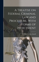 A Treatise on Federal Criminal law and Procedure, With Forms of Indictment 1018143955 Book Cover