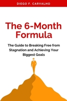 The 6-Month Formula: The Guide to Breaking Free from Stagnation and Achieving Your Biggest Goals B0FJ5Y1B2N Book Cover
