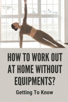 How To Work Out At Home Without Equipments?: Getting To Know: Home Workout No Equipment B098GQSM8Q Book Cover