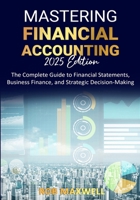 Mastering Financial Accounting 2025 Edition: The Complete Guide to Financial Statements, Business Finance, And Strategic Decision-Making 1763862372 Book Cover
