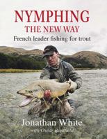 Nymphing - The New Way: French Leader Fishing for Trout 1910723223 Book Cover