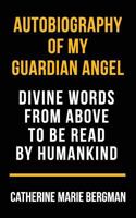 Autobiography of My Guardian Angel: Divine Words From Above to be Read by Humankind 1536847941 Book Cover