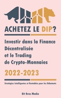 Achetez le Dip ?: Investir dans la Finance Décentralisée et le Trading de Crypto-Monnaies, 2022-2023 - Bull ou Bear ? (Stratégies Intelligentes et Rentables pour les Débutants) 9493298043 Book Cover